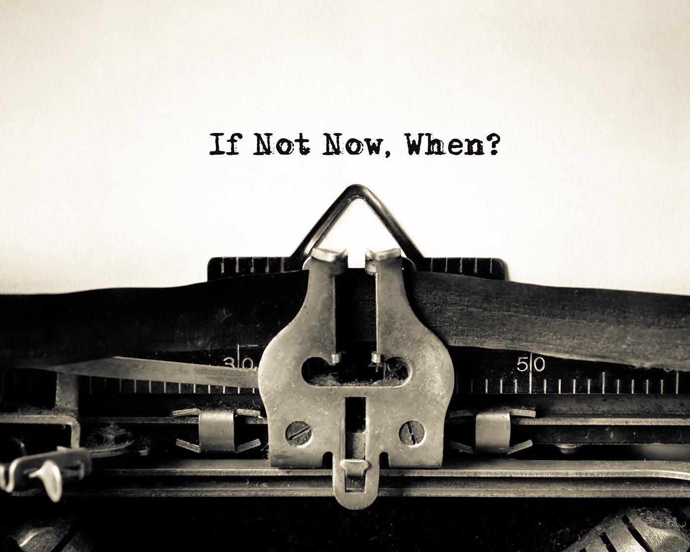 If not now, when?
